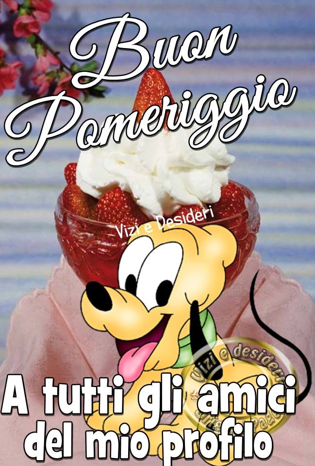 Pluto di Disney, frullato con fragole e panna, e saluti: Buon Pomeriggio e A tutti gli amici del mio profilo